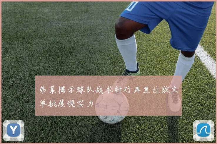 弗莱揭示球队战术针对库里让欧文单挑展现实力
