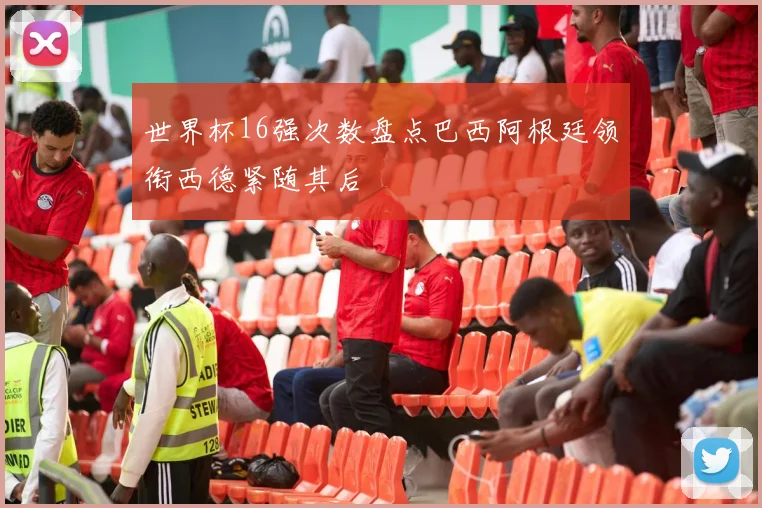 世界杯16强次数盘点巴西阿根廷领衔西德紧随其后