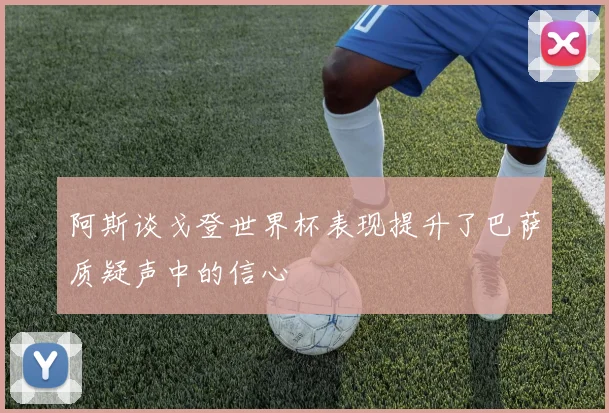 阿斯谈戈登世界杯表现提升了巴萨质疑声中的信心