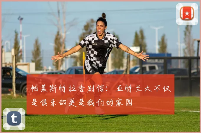 帕莱斯特拉告别信：亚特兰大不仅是俱乐部更是我们的家园