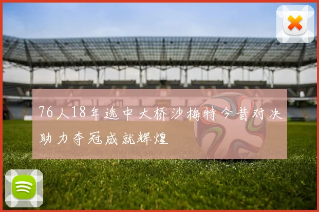 76人18年选中大桥沙梅特今昔对决助力夺冠成就辉煌