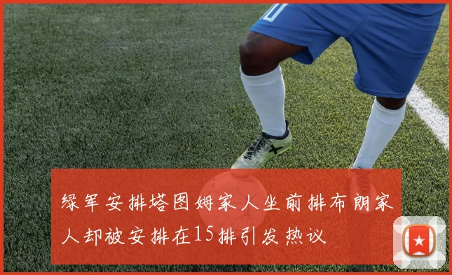 绿军安排塔图姆家人坐前排布朗家人却被安排在15排引发热议