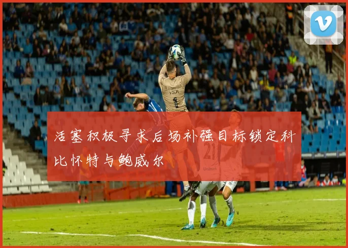活塞积极寻求后场补强目标锁定科比怀特与鲍威尔